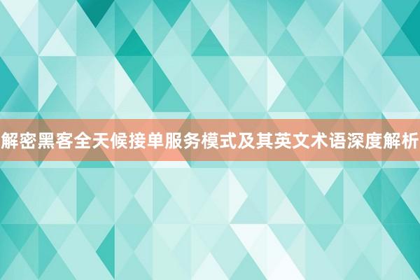 解密黑客全天候接单服务模式及其英文术语深度解析
