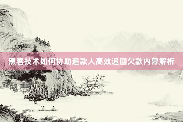 黑客技术如何协助追款人高效追回欠款内幕解析