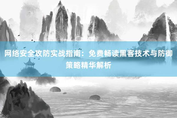 网络安全攻防实战指南：免费畅读黑客技术与防御策略精华解析
