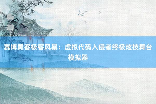 赛博黑客极客风暴：虚拟代码入侵者终极炫技舞台模拟器