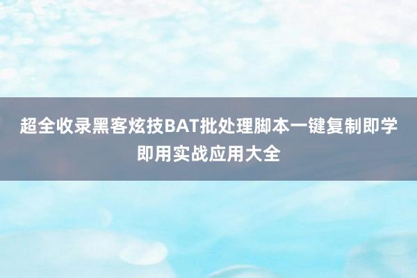 超全收录黑客炫技BAT批处理脚本一键复制即学即用实战应用大全