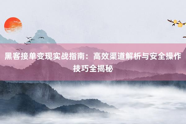 黑客接单变现实战指南：高效渠道解析与安全操作技巧全揭秘