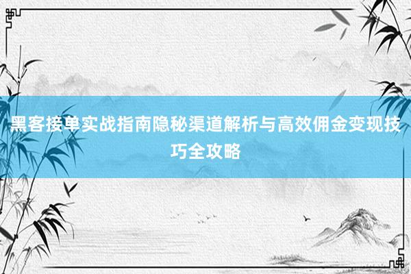 黑客接单实战指南隐秘渠道解析与高效佣金变现技巧全攻略