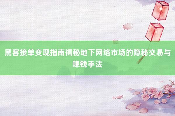 黑客接单变现指南揭秘地下网络市场的隐秘交易与赚钱手法
