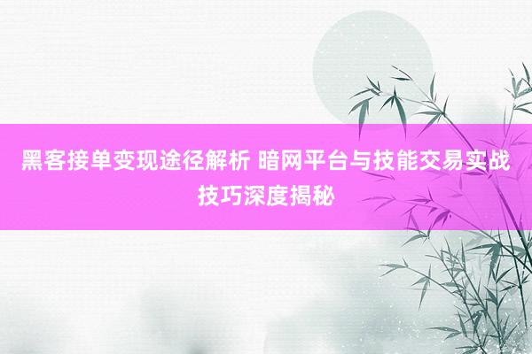黑客接单变现途径解析 暗网平台与技能交易实战技巧深度揭秘