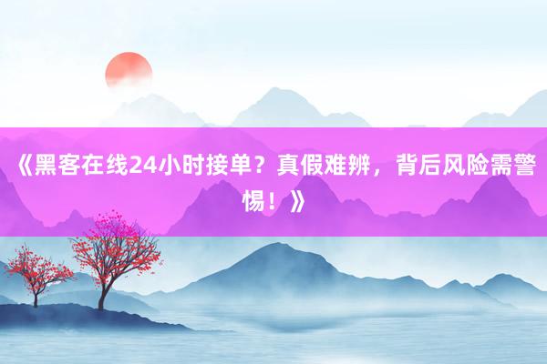 《黑客在线24小时接单？真假难辨，背后风险需警惕！》